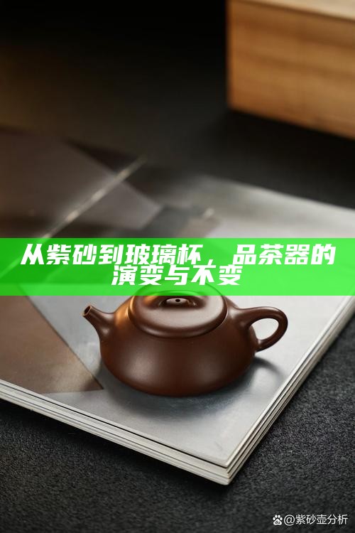 从紫砂到玻璃杯，品茶器的演变与不变