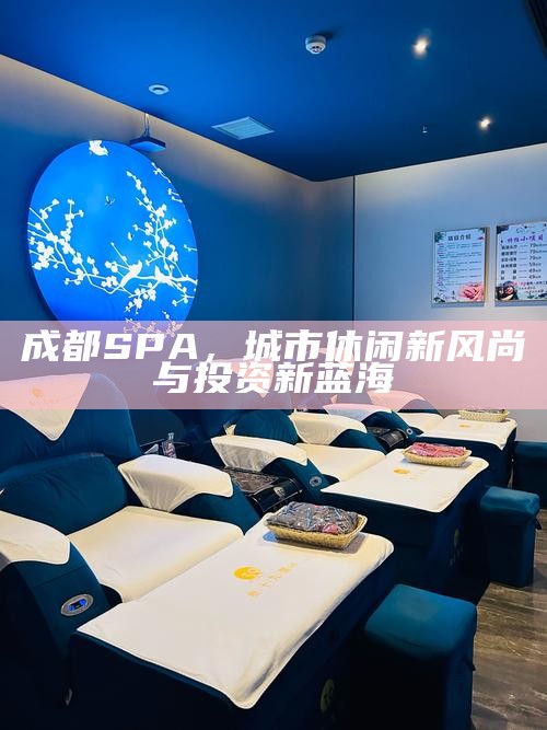 成都SPA，城市休闲新风尚与投资新蓝海