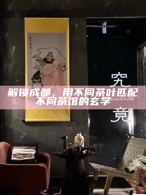 解锁成都，用不同茶叶匹配不同茶馆的玄学