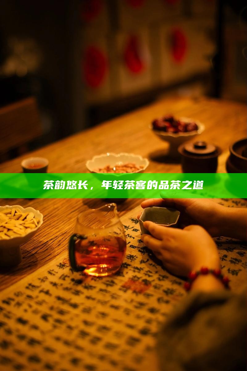 茶韵悠长，年轻茶客的品茶之道