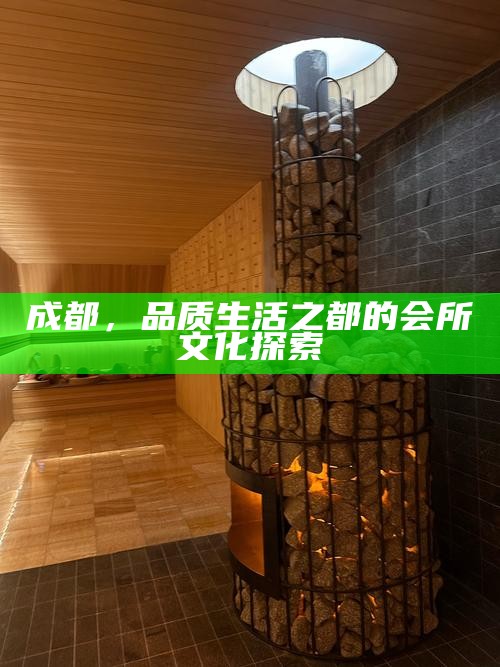 成都，品质生活之都的会所文化探索