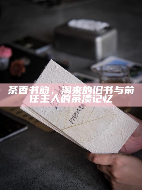 茶香书韵，淘来的旧书与前任主人的茶渍记忆