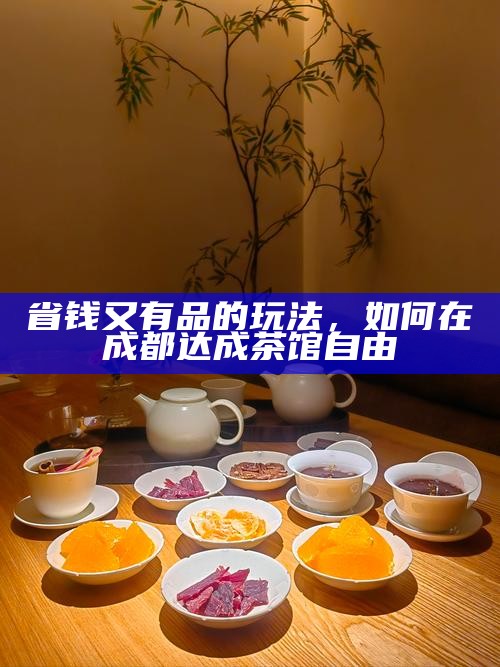 省钱又有品的玩法，如何在成都达成茶馆自由