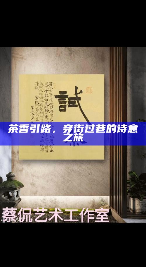 茶香引路，穿街过巷的诗意之旅