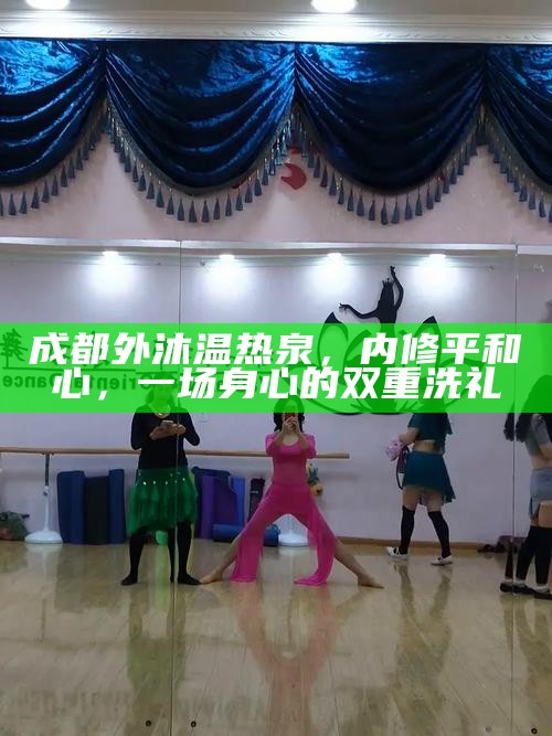 成都外沐温热泉，内修平和心，一场身心的双重洗礼