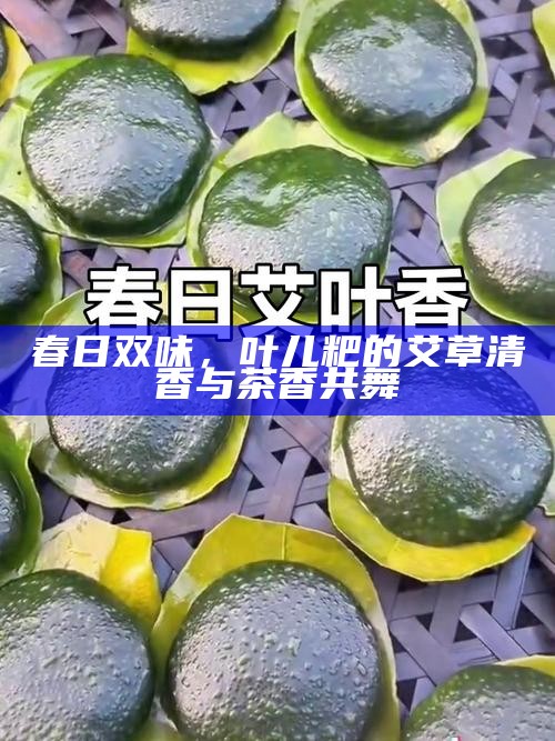 春日双味，叶儿粑的艾草清香与茶香共舞