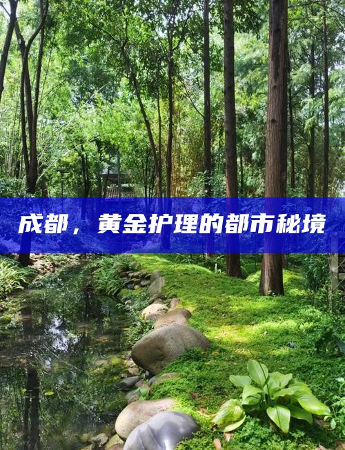 成都，黄金护理的都市秘境